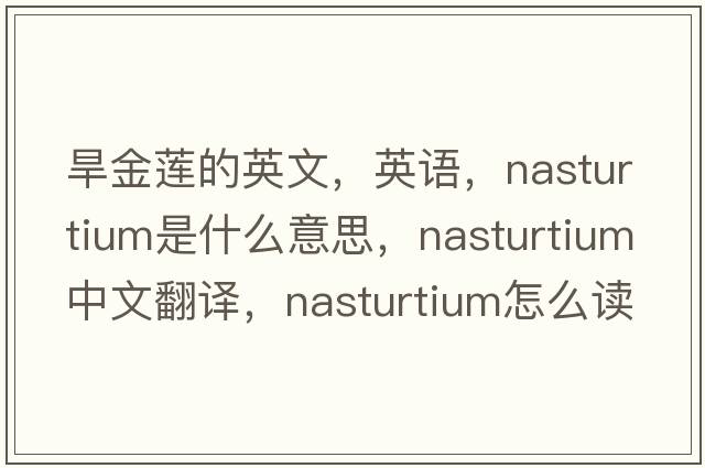 旱金蓮的英文，英語(yǔ)，nasturtium是什么意思，nasturtium中文翻譯，nasturtium怎么讀、發(fā)音、用法及例句