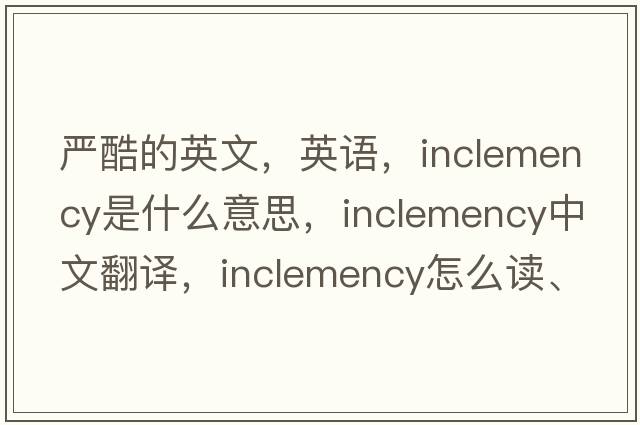 嚴酷的英文，英語(yǔ)，inclemency是什么意思，inclemency中文翻譯，inclemency怎么讀、發(fā)音、用法及例句