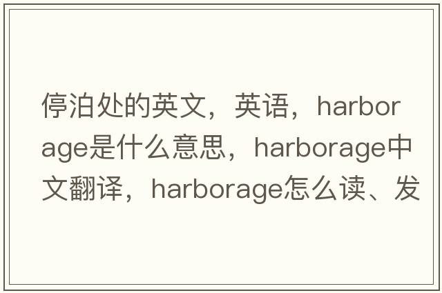 停泊處的英文，英語(yǔ)，harborage是什么意思，harborage中文翻譯，harborage怎么讀、發(fā)音、用法及例句
