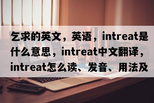 乞求的英文，英語(yǔ)，intreat是什么意思，intreat中文翻譯，intreat怎么讀、發(fā)音、用法及例句