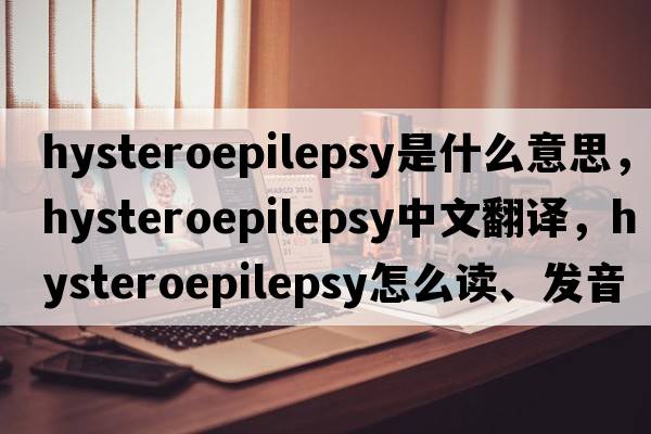 hysteroepilepsy是什么意思，hysteroepilepsy中文翻譯，hysteroepilepsy怎么讀、發(fā)音、用法及例句