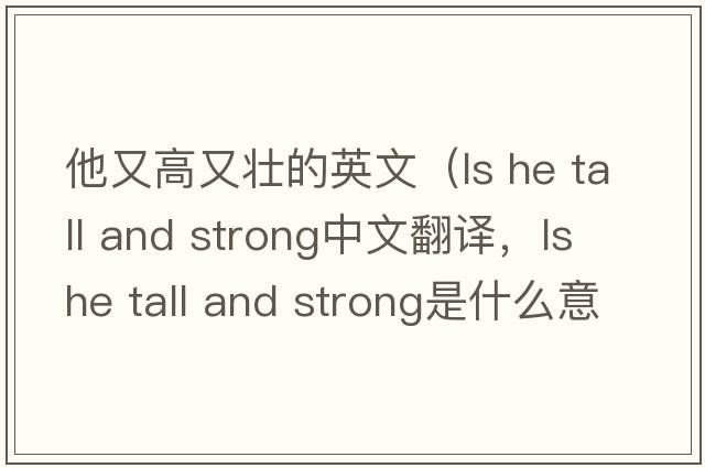 他又高又壯的英文（ls he tall and strong中文翻譯，ls he tall and strong是什么意思，ls he tall and strong發(fā)音、用法及例句）