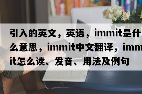 引入的英文，英語(yǔ)，immit是什么意思，immit中文翻譯，immit怎么讀、發(fā)音、用法及例句