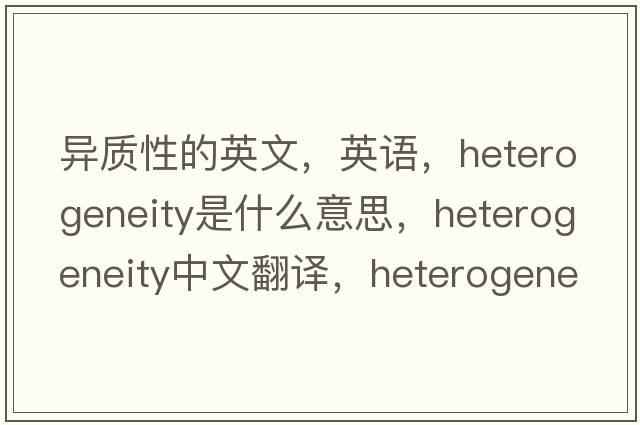 異質(zhì)性的英文，英語(yǔ)，heterogeneity是什么意思，heterogeneity中文翻譯，heterogeneity怎么讀、發(fā)音、用法及例句