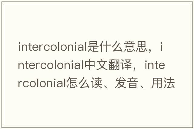intercolonial是什么意思，intercolonial中文翻譯，intercolonial怎么讀、發(fā)音、用法及例句