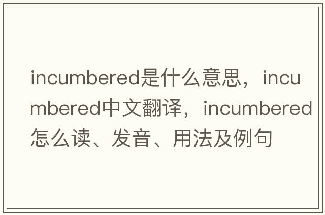 incumbered是什么意思，incumbered中文翻譯，incumbered怎么讀、發(fā)音、用法及例句