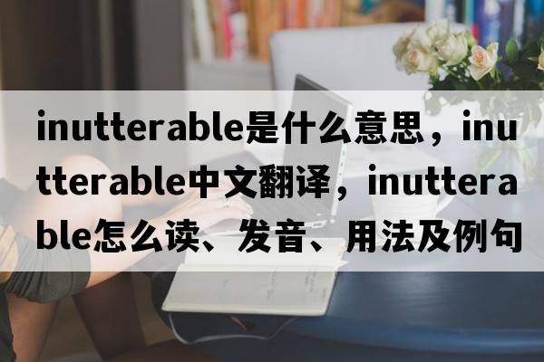 inutterable是什么意思，inutterable中文翻譯，inutterable怎么讀、發(fā)音、用法及例句