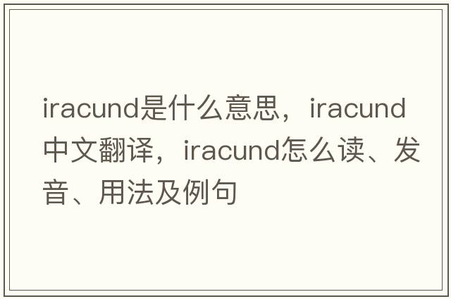 iracund是什么意思，iracund中文翻譯，iracund怎么讀、發(fā)音、用法及例句