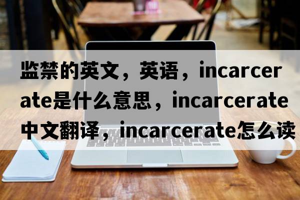 監禁的英文，英語(yǔ)，incarcerate是什么意思，incarcerate中文翻譯，incarcerate怎么讀、發(fā)音、用法及例句