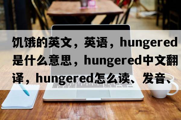 饑餓的英文，英語(yǔ)，hungered是什么意思，hungered中文翻譯，hungered怎么讀、發(fā)音、用法及例句