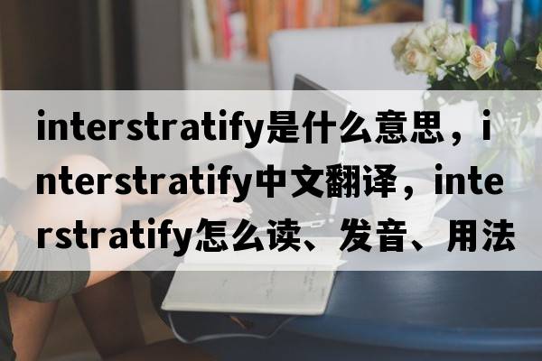 interstratify是什么意思，interstratify中文翻譯，interstratify怎么讀、發(fā)音、用法及例句