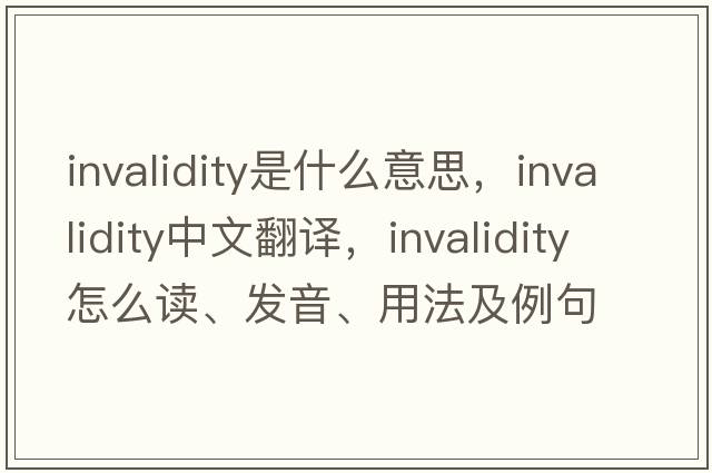 invalidity是什么意思，invalidity中文翻譯，invalidity怎么讀、發(fā)音、用法及例句
