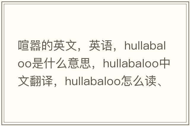 喧囂的英文，英語(yǔ)，hullabaloo是什么意思，hullabaloo中文翻譯，hullabaloo怎么讀、發(fā)音、用法及例句