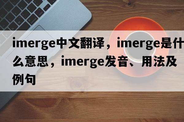 imerge中文翻譯，imerge是什么意思，imerge發(fā)音、用法及例句