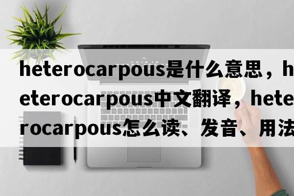 heterocarpous是什么意思，heterocarpous中文翻譯，heterocarpous怎么讀、發(fā)音、用法及例句