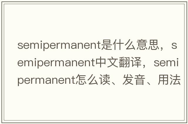 semipermanent是什么意思，semipermanent中文翻譯，semipermanent怎么讀、發(fā)音、用法及例句