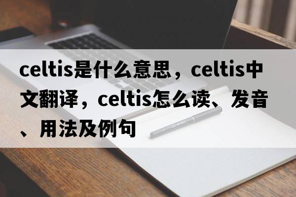 Celtis是什么意思，Celtis中文翻譯，Celtis怎么讀、發(fā)音、用法及例句