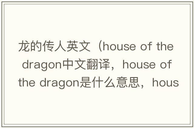 龍的傳人英文（house of the dragon中文翻譯，house of the dragon是什么意思，house of the dragon發(fā)音、用法及例句）
