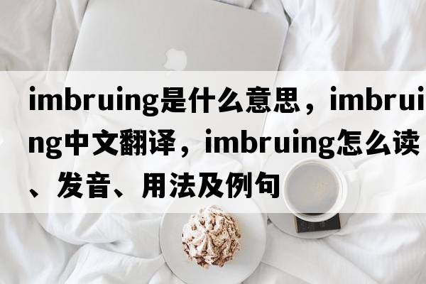 imbruing是什么意思，imbruing中文翻譯，imbruing怎么讀、發(fā)音、用法及例句