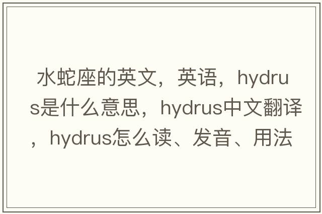  水蛇座的英文，英語(yǔ)，Hydrus是什么意思，Hydrus中文翻譯，Hydrus怎么讀、發(fā)音、用法及例句