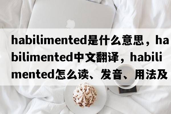 habilimented是什么意思，habilimented中文翻譯，habilimented怎么讀、發(fā)音、用法及例句