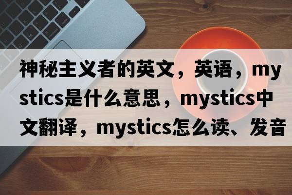 神秘主義者的英文，英語(yǔ)，mystics是什么意思，mystics中文翻譯，mystics怎么讀、發(fā)音、用法及例句