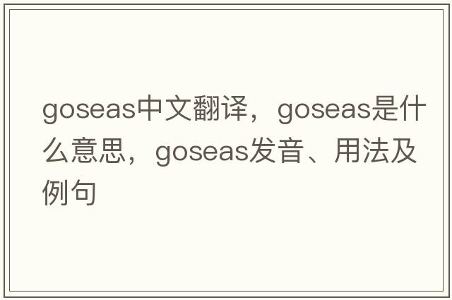 goseas中文翻譯，goseas是什么意思，goseas發(fā)音、用法及例句