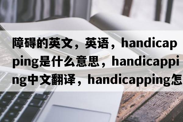 障礙的英文，英語(yǔ)，handicapping是什么意思，handicapping中文翻譯，handicapping怎么讀、發(fā)音、用法及例句