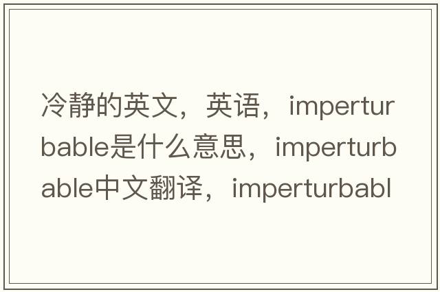 冷靜的英文，英語(yǔ)，imperturbable是什么意思，imperturbable中文翻譯，imperturbable怎么讀、發(fā)音、用法及例句