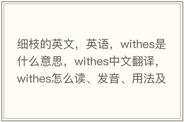 細枝的英文，英語(yǔ)，withes是什么意思，withes中文翻譯，withes怎么讀、發(fā)音、用法及例句