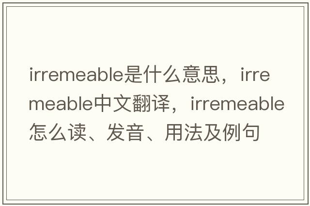 irremeable是什么意思，irremeable中文翻譯，irremeable怎么讀、發(fā)音、用法及例句