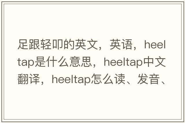 足跟輕叩的英文，英語(yǔ)，heeltap是什么意思，heeltap中文翻譯，heeltap怎么讀、發(fā)音、用法及例句