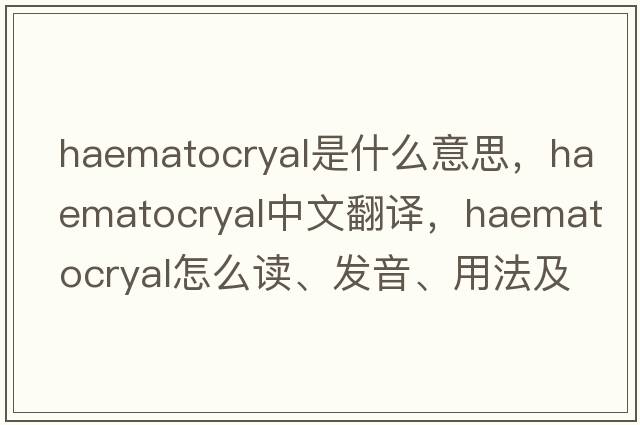 haematocryal是什么意思，haematocryal中文翻譯，haematocryal怎么讀、發(fā)音、用法及例句
