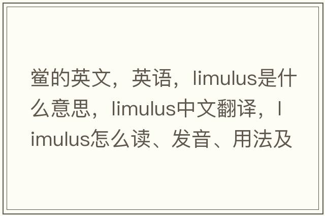 鱟的英文，英語(yǔ)，limulus是什么意思，limulus中文翻譯，limulus怎么讀、發(fā)音、用法及例句