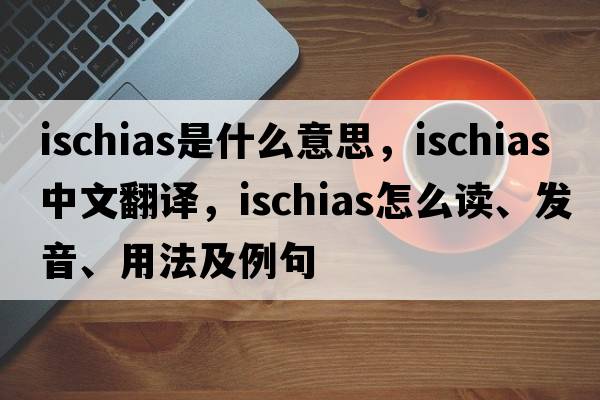 ischias是什么意思，ischias中文翻譯，ischias怎么讀、發(fā)音、用法及例句
