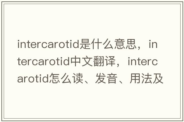 intercarotid是什么意思，intercarotid中文翻譯，intercarotid怎么讀、發(fā)音、用法及例句