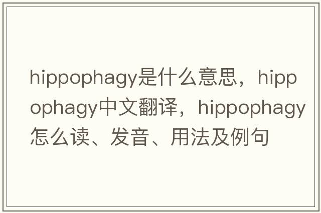 hippophagy是什么意思，hippophagy中文翻譯，hippophagy怎么讀、發(fā)音、用法及例句