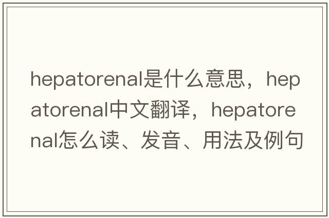hepatorenal是什么意思，hepatorenal中文翻譯，hepatorenal怎么讀、發(fā)音、用法及例句