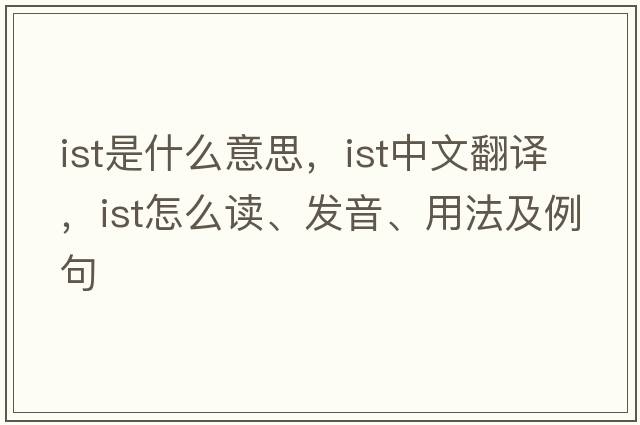 ist是什么意思，ist中文翻譯，ist怎么讀、發(fā)音、用法及例句
