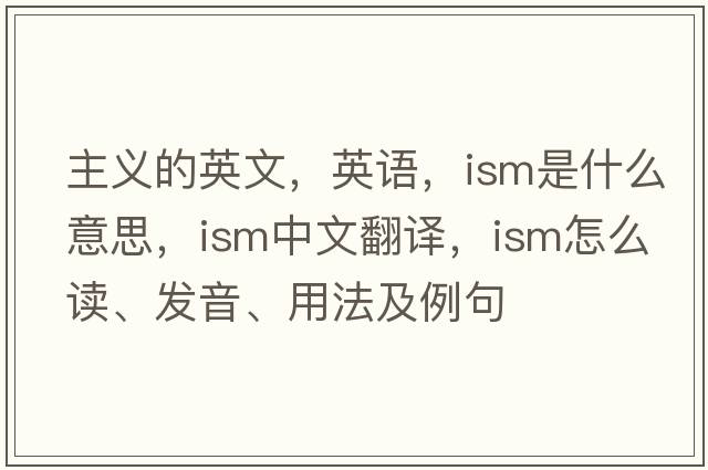 主義的英文，英語(yǔ)，ism是什么意思，ism中文翻譯，ism怎么讀、發(fā)音、用法及例句