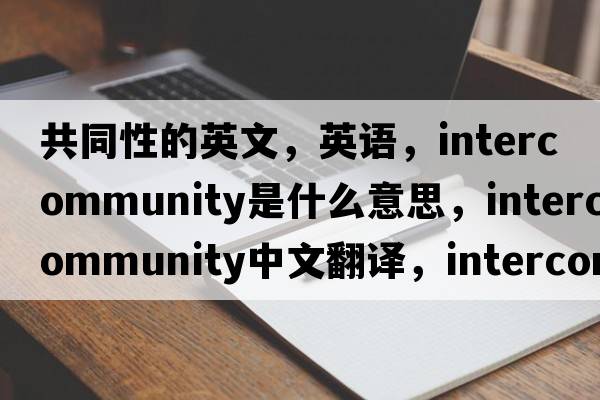 共同性的英文，英語(yǔ)，intercommunity是什么意思，intercommunity中文翻譯，intercommunity怎么讀、發(fā)音、用法及例句