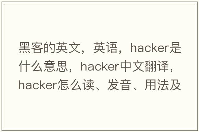 黑客的英文，英語(yǔ)，hacker是什么意思，hacker中文翻譯，hacker怎么讀、發(fā)音、用法及例句