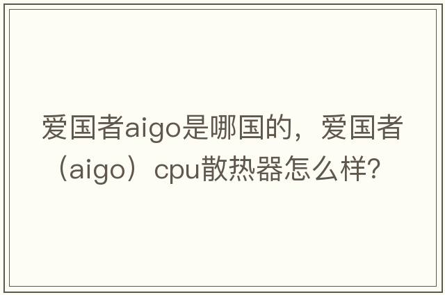 愛(ài)國者aigo是哪國的，愛(ài)國者（aigo）CPU散熱器怎么樣？