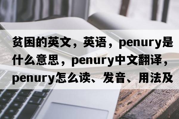 貧困的英文，英語(yǔ)，penury是什么意思，penury中文翻譯，penury怎么讀、發(fā)音、用法及例句
