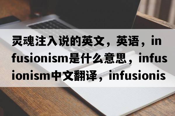 靈魂注入說(shuō)的英文，英語(yǔ)，infusionism是什么意思，infusionism中文翻譯，infusionism怎么讀、發(fā)音、用法及例句