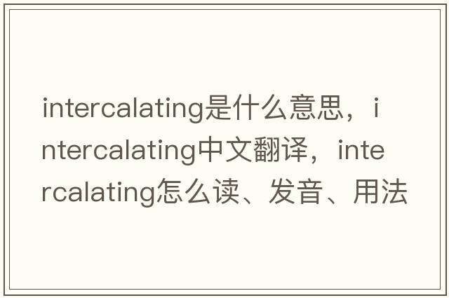 intercalating是什么意思，intercalating中文翻譯，intercalating怎么讀、發(fā)音、用法及例句