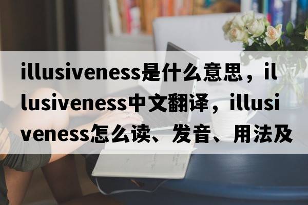 illusiveness是什么意思，illusiveness中文翻譯，illusiveness怎么讀、發(fā)音、用法及例句