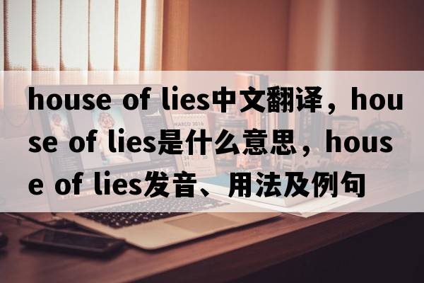 house of lies中文翻譯，house of lies是什么意思，house of lies發(fā)音、用法及例句