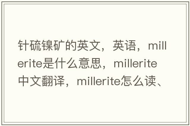 針硫鎳礦的英文，英語(yǔ)，millerite是什么意思，millerite中文翻譯，millerite怎么讀、發(fā)音、用法及例句
