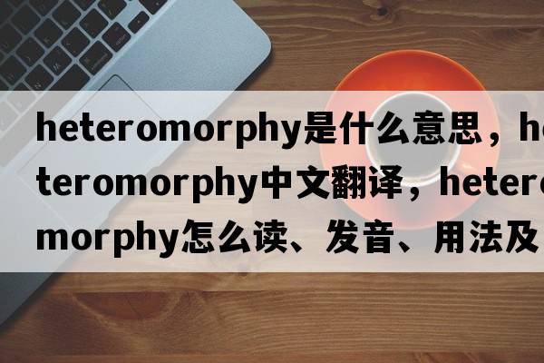 heteromorphy是什么意思，heteromorphy中文翻譯，heteromorphy怎么讀、發(fā)音、用法及例句